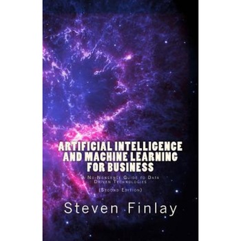 Artificial Intelligence and Machine Learning for Business: A No-Nonsense Guide to Data Driven Technologies, Steven Finlay (Author) Artificial Intelligence and Machine Learning for Business: A No-Nonsense Guide to Data Driven Technologies, Steven Finlay (Author)