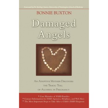 Damaged Angels: An Adoptive Mother Discovers the Tragic Toll of Alcohol in Pregnancy, Bonnie Buxton Damaged Angels: An Adoptive Mother Discovers the Tragic Toll of Alcohol in Pregnancy, Bonnie Buxton