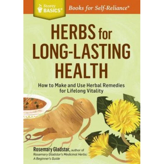 Herbs for Long-Lasting Health: How to Make and Use Herbal Remedies for Lifelong Vitality. a Storey Basics(r) Title, Rosemary Gladstar (Author)