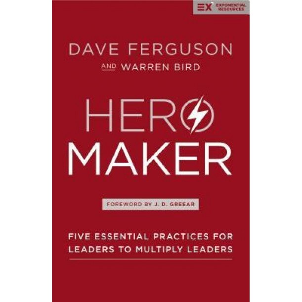 Hero Maker: Five Essential Practices for Leaders to Multiply Leaders, Dave Ferguson (Author)
