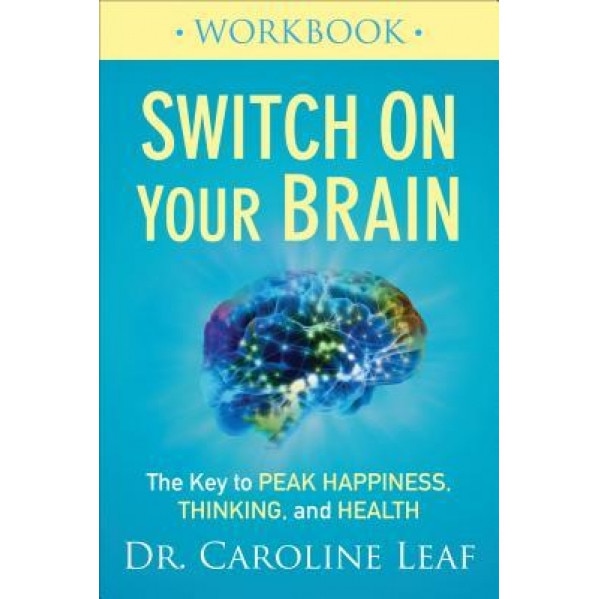 Switch on Your Brain Workbook: The Key to Peak Happiness, Thinking, and Health, Dr Caroline Leaf (Author)