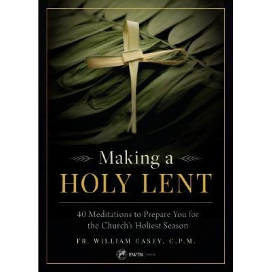 Making a Holy Lent: 40 Meditations to Prepare You for the Church's Holiest Season, Fr Bill Casey (Author)