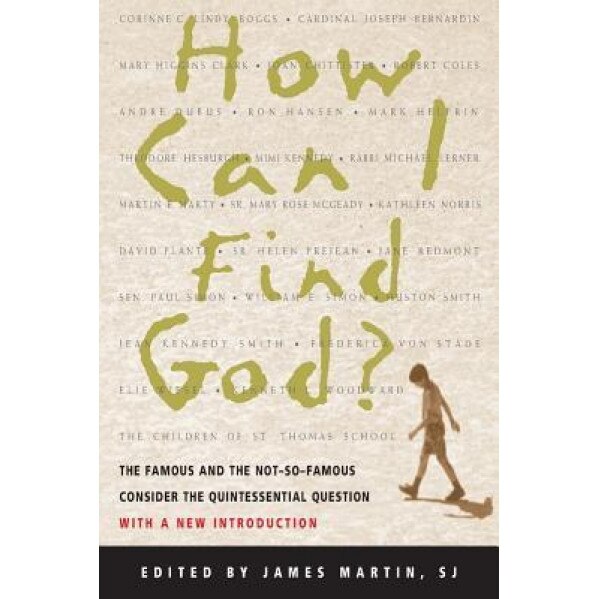 How Can I Find God?: The Famous and the Not-So-Famous Consider the Quintessential Question, James Martin