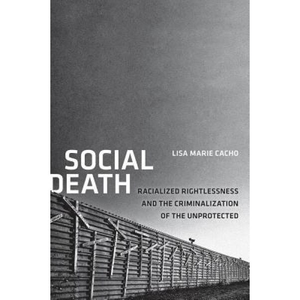 Social Death: Racialized Rightlessness and the Criminalization of the Unprotected, Lisa Cacho (Author)