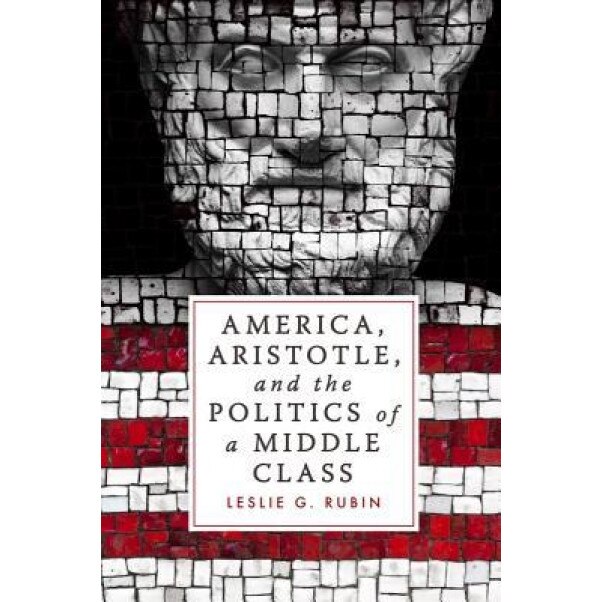 America, Aristotle, and the Politics of a Middle Class, Leslie G. Rubin (Author)