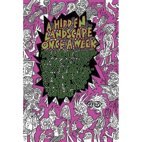 A Hidden Landscape Once a Week: The Unruly Curiosity of the British Music Press from the '60s to the '80s... by Those Who Made It Happen, Mark Sinker (Editor)