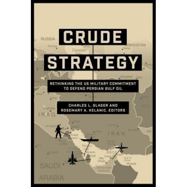 Crude Strategy: Rethinking the Us Military Commitment to Defend Persian Gulf Oil, Charles L. Glaser (Editor)