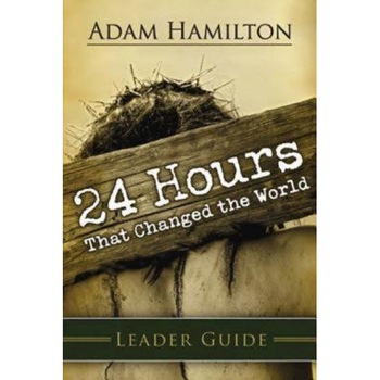 24 Hours That Changed the World Leaders Guide, Adam Hamilton 24 Hours That Changed the World Leaders Guide, Adam Hamilton