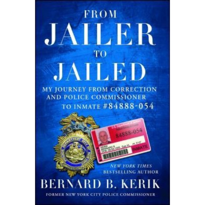 From Jailer to Jailed: My Journey from Correction and Police Commissioner to Inmate #84888-054, Bernard B. Kerik (Author)