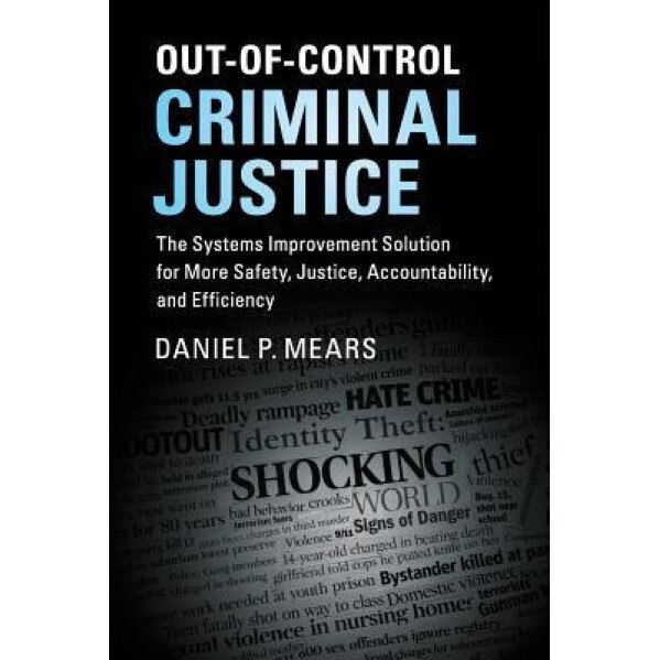 Out-Of-Control Criminal Justice: The Systems Improvement Solution for More Safety, Justice, Accountability, and Efficiency, Daniel P. Mears (Author)