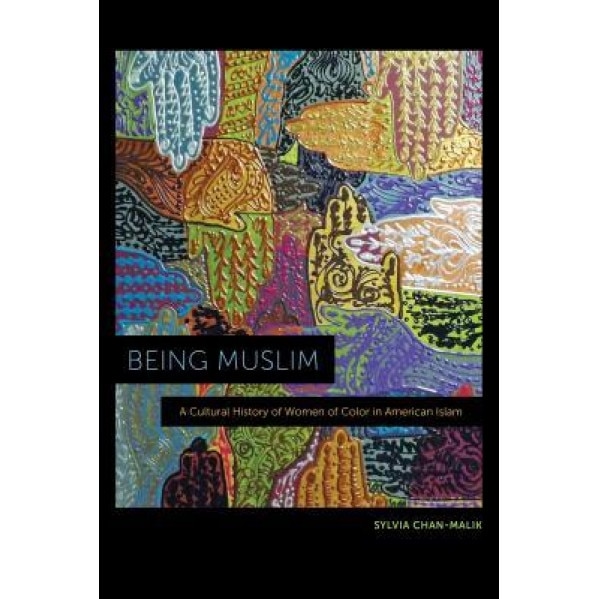 Being Muslim: A Cultural History of Women of Color in American Islam, Sylvia Chan-Malik (Author)