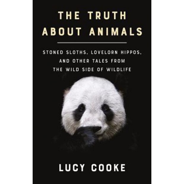 The Truth about Animals: Stoned Sloths, Lovelorn Hippos, and Other Tales from the Wild Side of Wildlife, Lucy Cooke (Author)