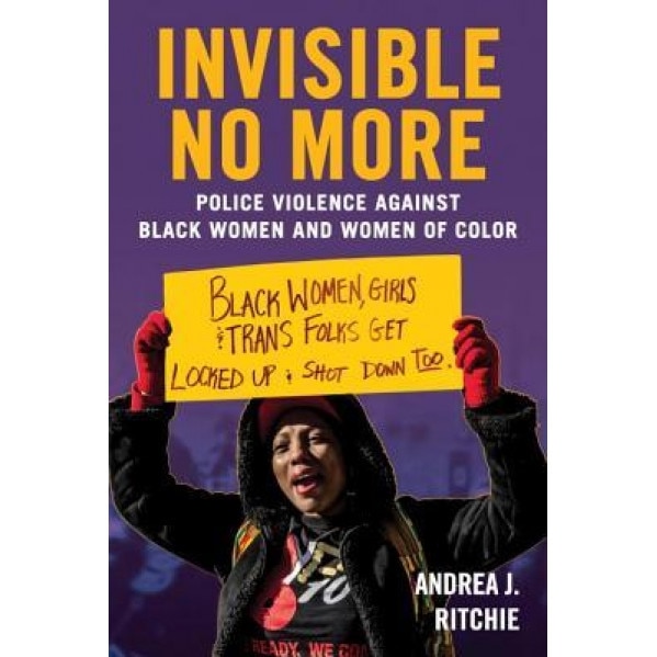 Invisible No More: Police Violence Against Black Women and Women of Color, Andrea Ritchie (Author)