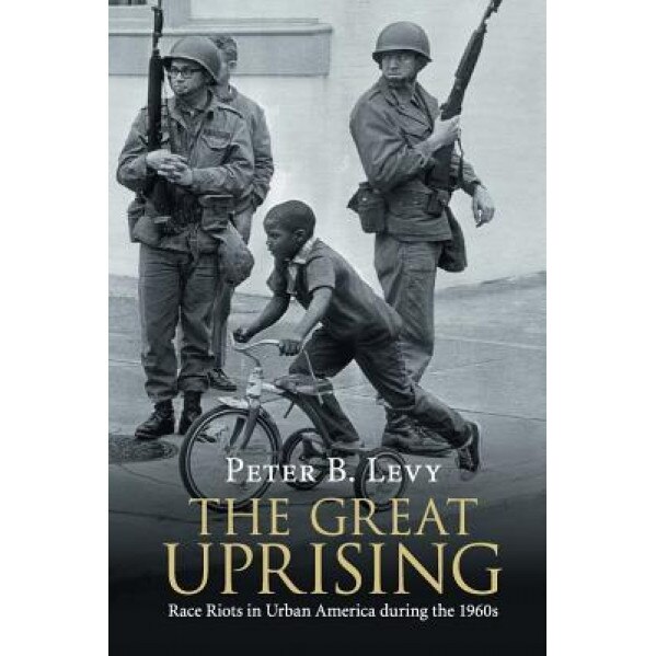 The Great Uprising: Race Riots in Urban America During the 1960s, Peter B. Levy (Author)