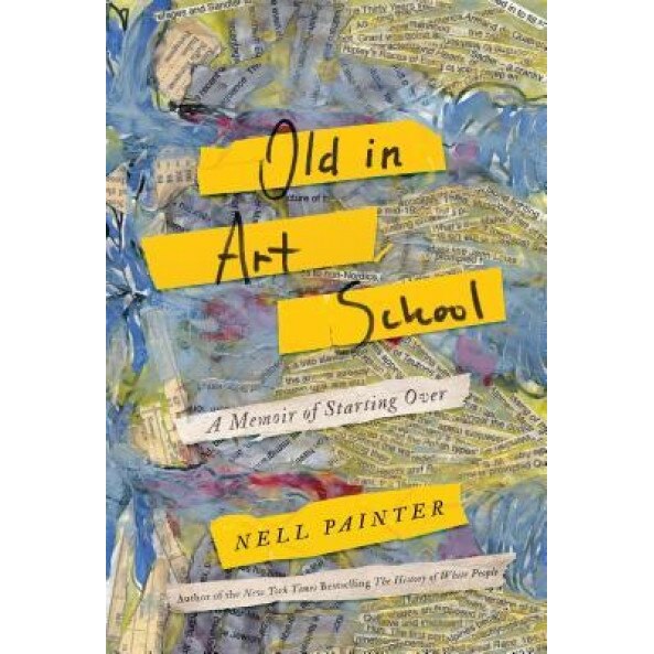 Old in Art School: A Memoir of Starting Over, Nell Painter (Author)