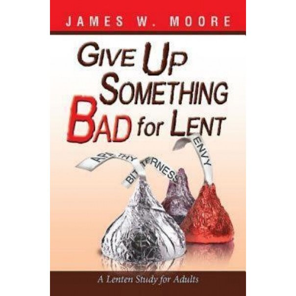 Give Up Something Bad for Lent: A Lenten Study for Adults, James W Moore (Author)