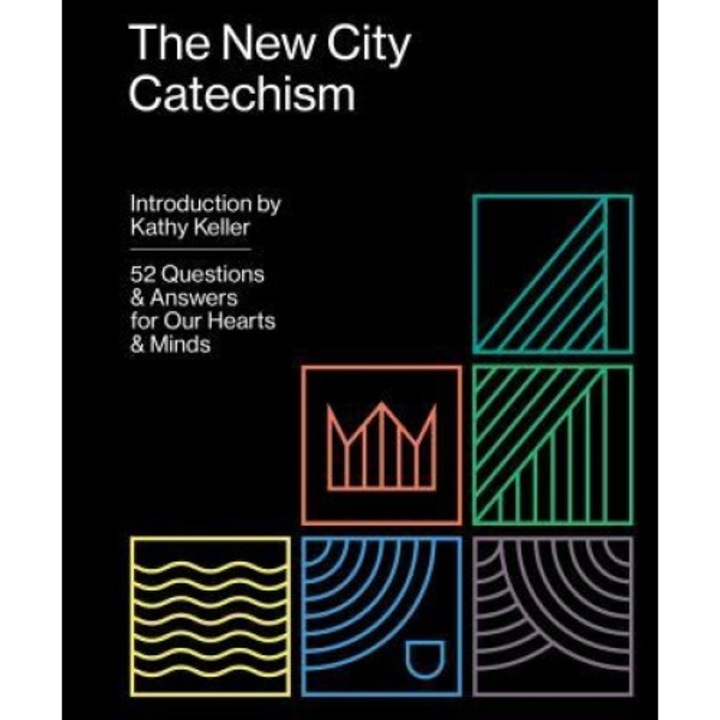 The New City Catechism: 52 Questions and Answers for Our Hearts and Minds, Kathy Keller (Introduction by)