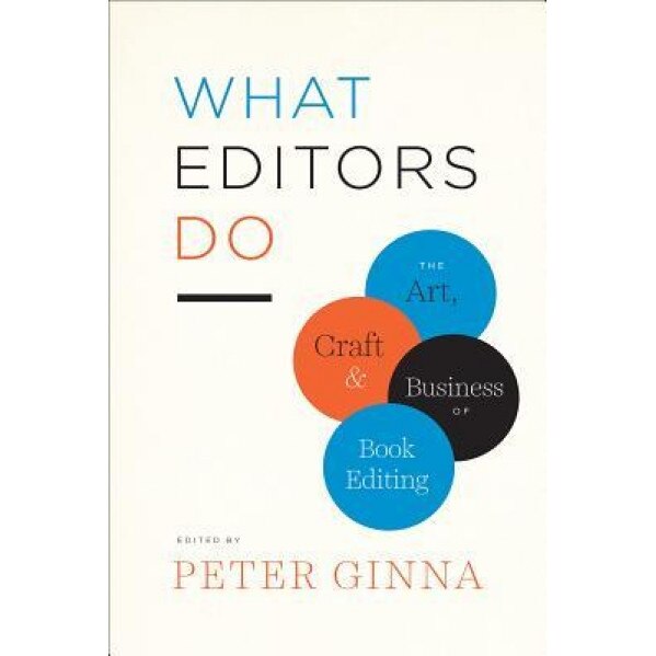 What Editors Do: The Art, Craft, and Business of Book Editing, Peter Ginna (Editor)