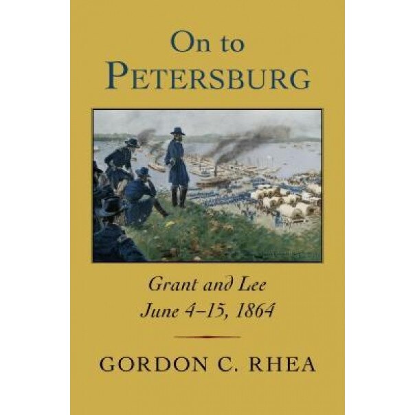 On to Petersburg: Grant and Lee, June 4-15, 1864, Gordon C. Rhea (Author)