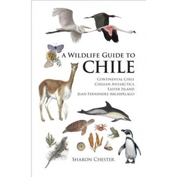 A Wildlife Guide to Chile: Continental Chile, Chilean Antarctica, Easter Island, Juan Fernandez Archipelago, Sharon R. Chester A Wildlife Guide to Chile: Continental Chile, Chilean Antarctica, Easter Island, Juan Fernandez Archipelago, Sharon R. Chester