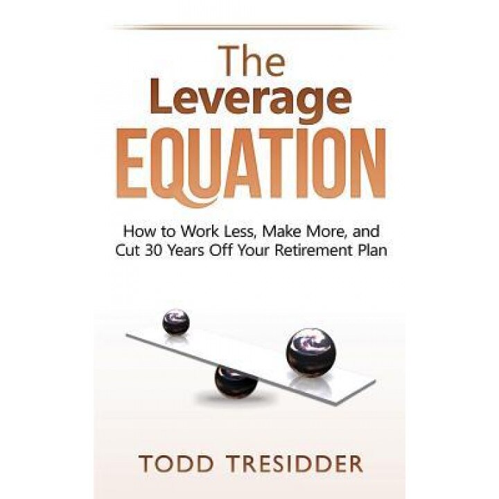 The Leverage Equation: How to Work Less, Make More, and Cut 30 Years Off Your Retirement Plan, Todd Tresidder (Author)