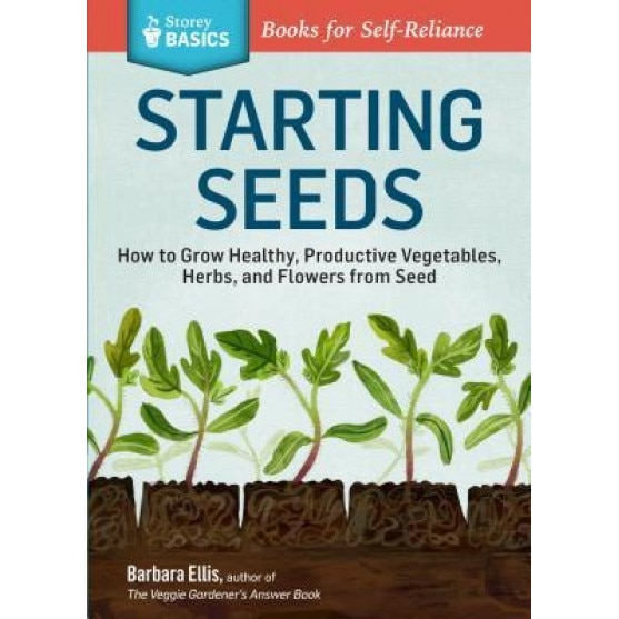 Starting Seeds: How to Grow Healthy, Productive Vegetables, Herbs, and Flowers from Seed, Barbara W. Ellis (Author)