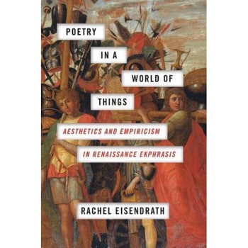 Poetry in a World of Things: Aesthetics and Empiricism in Renaissance Ekphrasis, Rachel Eisendrath (Author) Poetry in a World of Things: Aesthetics and Empiricism in Renaissance Ekphrasis, Rachel Eisendrath (Author)