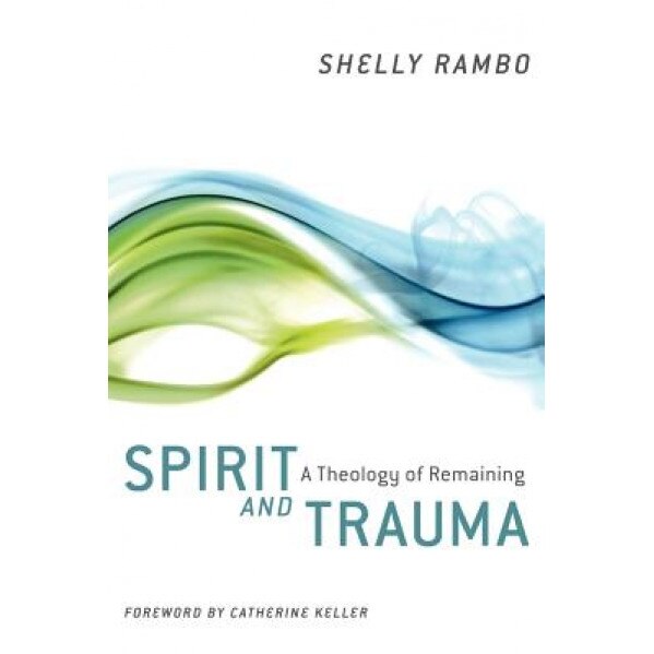 Spirit and Trauma: A Theology of Remaining, Shelly Rambo