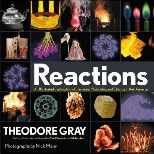 Reactions: An Illustrated Exploration of Elements, Molecules, and Change in the Universe, Theodore Gray (Author)