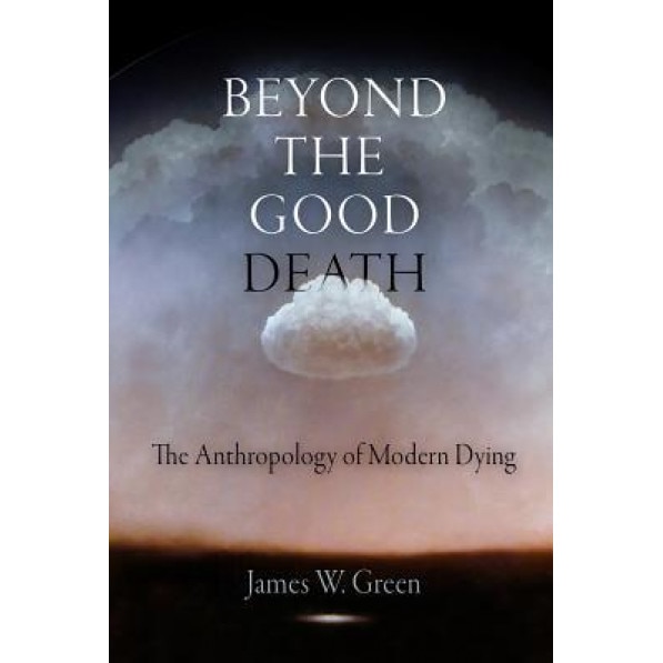Beyond the Good Death: The Anthropology of Modern Dying, James W. Green (Author)