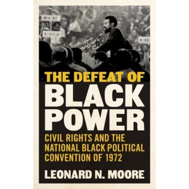 The Defeat of Black Power: Civil Rights and the National Black Political Convention of 1974, Leonard N. Moore (Author)