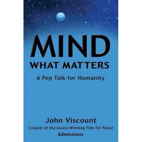 Mind What Matters: A Pep Talk for Humanity, John Viscount (Author)