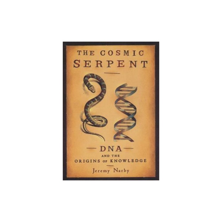 The Cosmic Serpent DNA and the Origins of Knowledge, Jeremy Narby, Jeremy Nanby