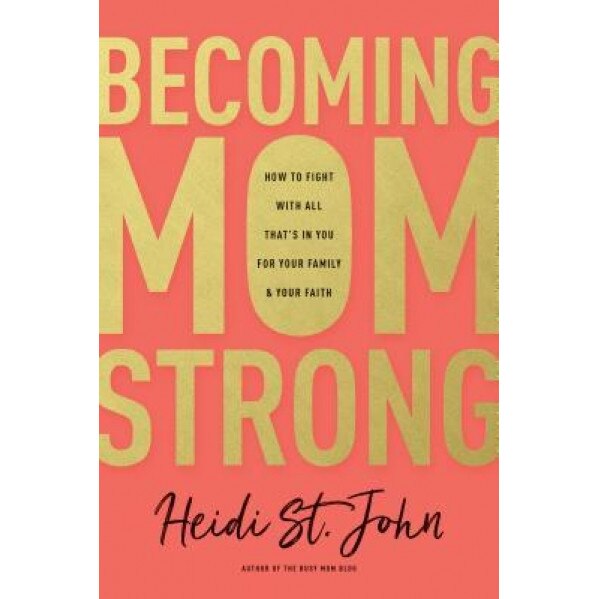 Becoming Momstrong: How to Fight with All That's in You for Your Family and Your Faith, Heidi St John (Author)