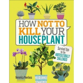 How Not to Kill Your Houseplant: Survival Tips for the Horticulturally Challenged, Veronica Peerless (Author) How Not to Kill Your Houseplant: Survival Tips for the Horticulturally Challenged, Veronica Peerless (Author)