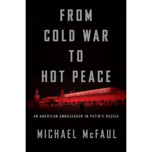 From Cold War to Hot Peace: An American Ambassador in Putin's Russia, Michael McFaul (Author)