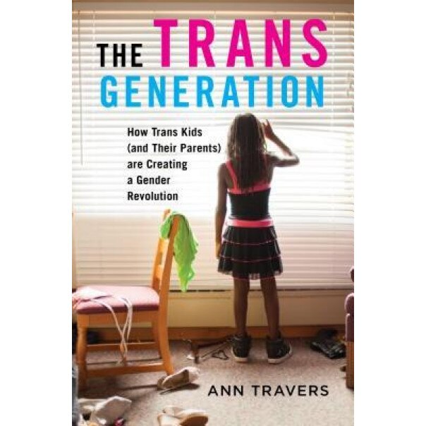 The Trans Generation: How Trans Kids (and Their Parents) Are Creating a Gender Revolution, Ann Travers (Author)