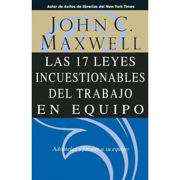 Las 17 Leyes Incuestionables del Trabajo en Equipo = The 17 Indisputable Laws of Teamwork, John C. Maxwell