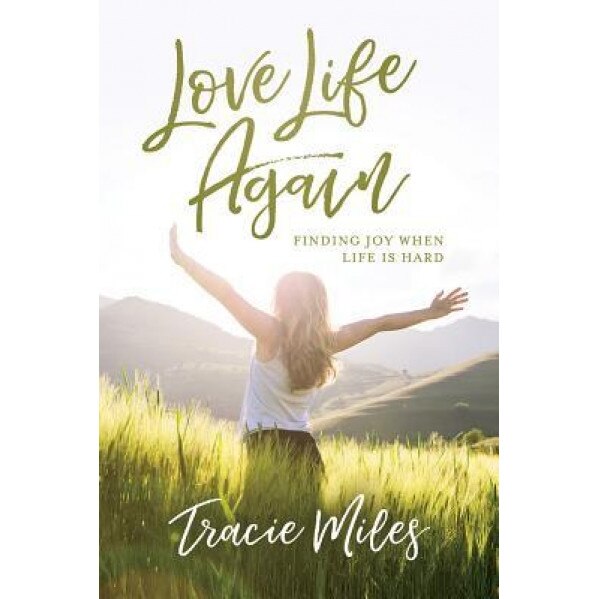Love Life Again: Finding Joy When Life Is Hard, Tracie Miles (Author)