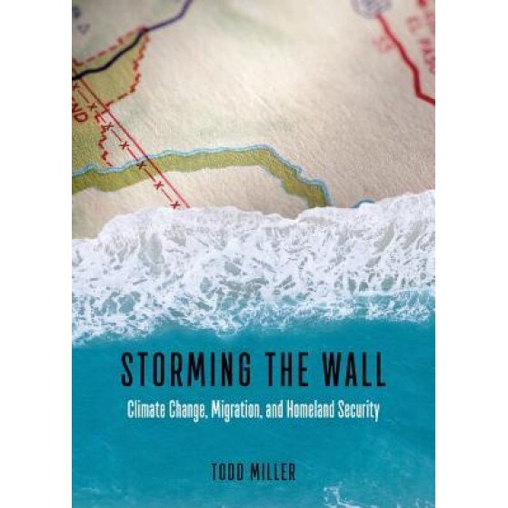 Storming the Wall: Climate Change, Migration, and Homeland Security, Todd Miller (Author)
