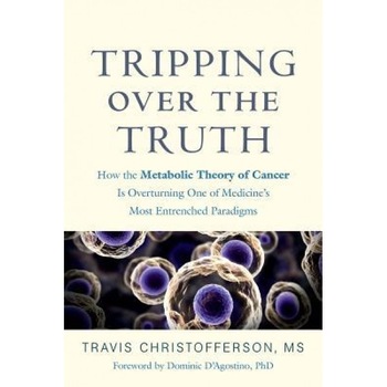Tripping Over the Truth: How the Metabolic Theory of Cancer Is Overturning One of Medicine's Most Entrenched Paradigms, Travis Christofferson (Author) Tripping Over the Truth: How the Metabolic Theory of Cancer Is Overturning One of Medicine's Most Entrenched Paradigms, Travis Christofferson (Author)