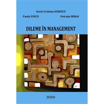Dileme in management. Culegere de cazuri, Paula Voicu, Petruta Mihai, Sorin Cristian Ionescu Dileme in management. Culegere de cazuri, Paula Voicu, Petruta Mihai, Sorin Cristian Ionescu