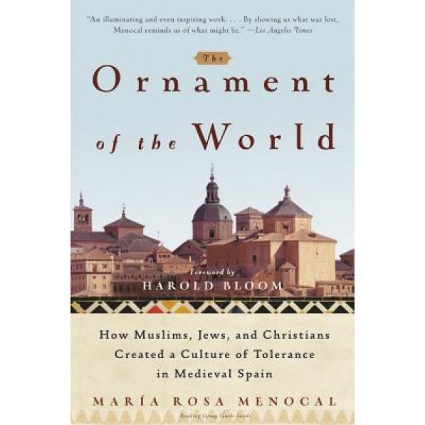 The Ornament of the World: How Muslims, Jews, and Christians Created a Culture of Tolerance in Medieval Spain, Maria Rosa Menocal