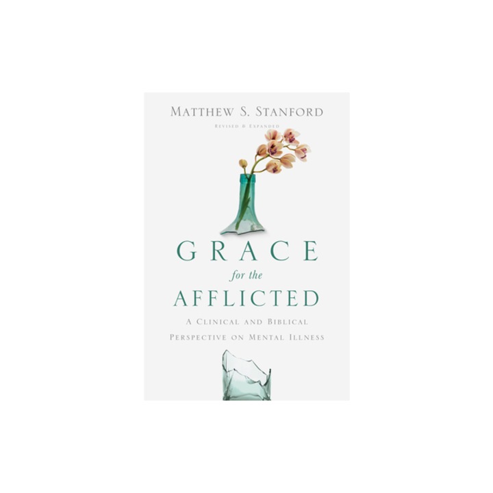Grace for the Afflicted A Clinical and Biblical Perspective on Mental Illness, Matthew S. Stanford