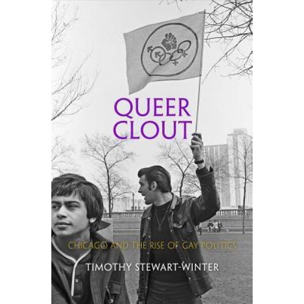 Queer Clout: Chicago and the Rise of Gay Politics, Timothy Stewart-Winter (Author)