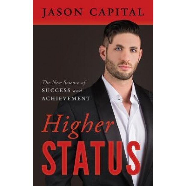 Higher Status: The New Science of Success and Achievement, Jason Capital (Author)