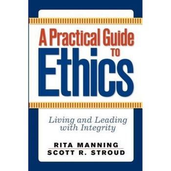 A Practical Guide to Ethics: Living and Leading with Integrity, Rita Manning (Author) A Practical Guide to Ethics: Living and Leading with Integrity, Rita Manning (Author)