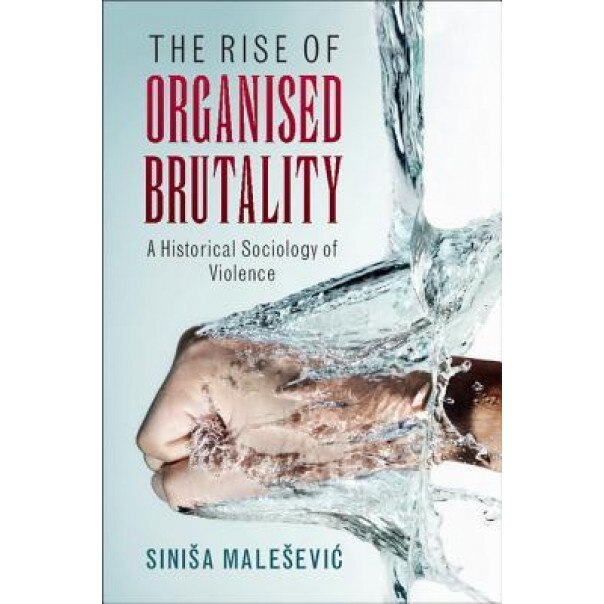 The Rise of Organised Brutality: A Historical Sociology of Violence, Sinisa Malesevic (Author)