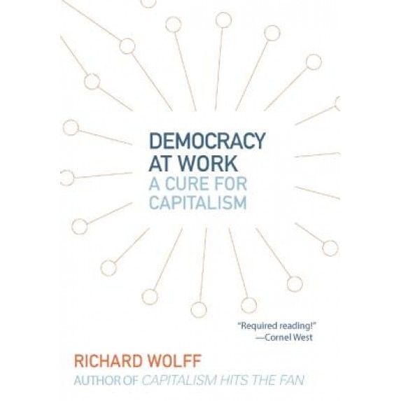 Democracy at Work: A Cure for Capitalism, Richard Wolff (Author)