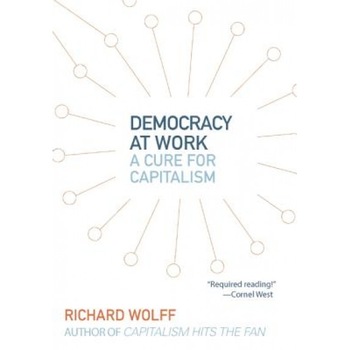 Democracy at Work: A Cure for Capitalism, Richard Wolff (Author) Democracy at Work: A Cure for Capitalism, Richard Wolff (Author)
